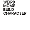 Weird Moms Build Character