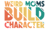 Weird Moms Build Character