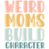 Weird Moms Build Character