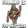 folding is for quitters
