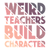 Weird Teachers Build Character Teacher