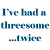 I've had a threesome...twice
