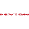 I'm allergic to mornings