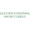 question everything and be curious