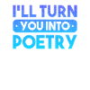 I'll turn you into poetry