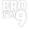 Bro I'm 9