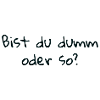 bist du dumm oder so