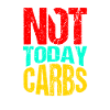 Not Today Carbohydrates