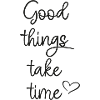 Good things take time