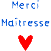 MERCI. MAÎTRESSE. MERCI MAÎTRESSE. MAITRESSE