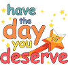 Have the day you deserve