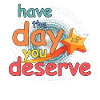 Have the day you deserve