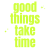 Good Things Take Time