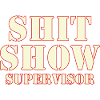 Shit Show Supervisor