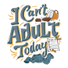 I CAN'T ADULT TODAY