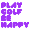 PLAY GOLF BE HAPPY