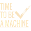Time to be a machine