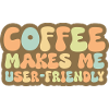 Coffee Makes Me User Friendly