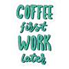 Coffee first Work later