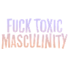 FUCK TOXIC MASCULINITY