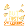 Ok but first quesadillas