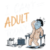 I CAN'T ADULT TODAY
