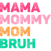 Mama Mommy Mom Bruh