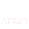 Tu touches, t'es mort !