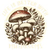 Life is better with Mushrooms