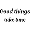 Good things take time