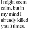 I might seem calm