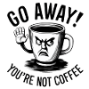 Go away! You're not coffee.
