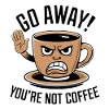 Go away! You're not coffee.