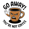 Go away! You're not coffee.