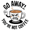 Go away! You're not coffee.