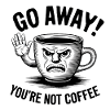 Go away! You're not coffee.