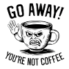 Go away! You're not coffee.