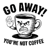Go away! You're not coffee.