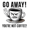 Go away! You're not coffee.