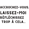 ACCROCHEZ-VOUS. LAISSEZ-MOI TROP REFLECHIR.