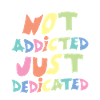Not Addicted Just Dedicated