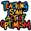 Teaching is optimism, being optimistic