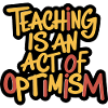 Teaching is optimism, being optimistic
