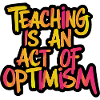 Teaching is optimism, being optimistic
