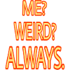 ME WEIRD ALWAYS