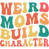 Weird Moms Build Character