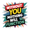 without you nothing will function