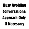 Busy avoiding conversations