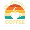 OK But First Coffee - Kaffeelsker Koffeinelsker