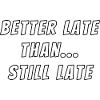 Better late than still late